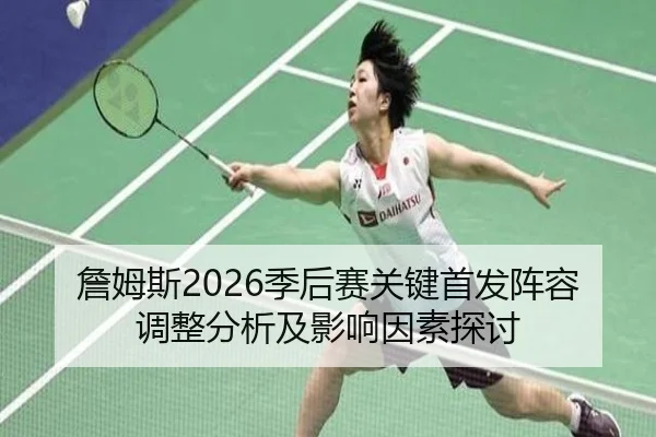 詹姆斯2026季后赛关键首发阵容调整分析及影响因素探讨