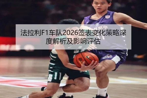 法拉利F1车队2026签表变化策略深度解析及影响评估