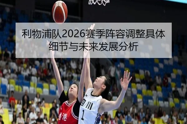 利物浦队2026赛季阵容调整具体细节与未来发展分析