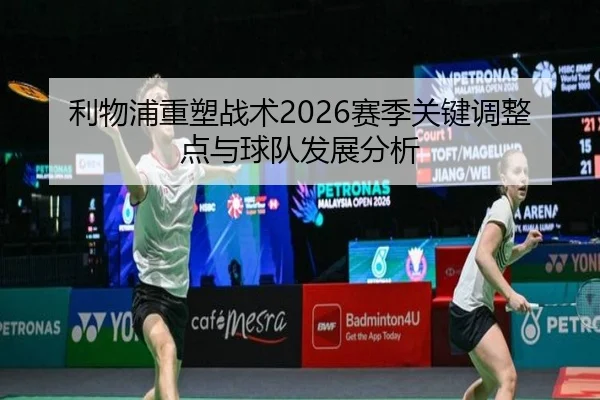 利物浦重塑战术2026赛季关键调整点与球队发展分析