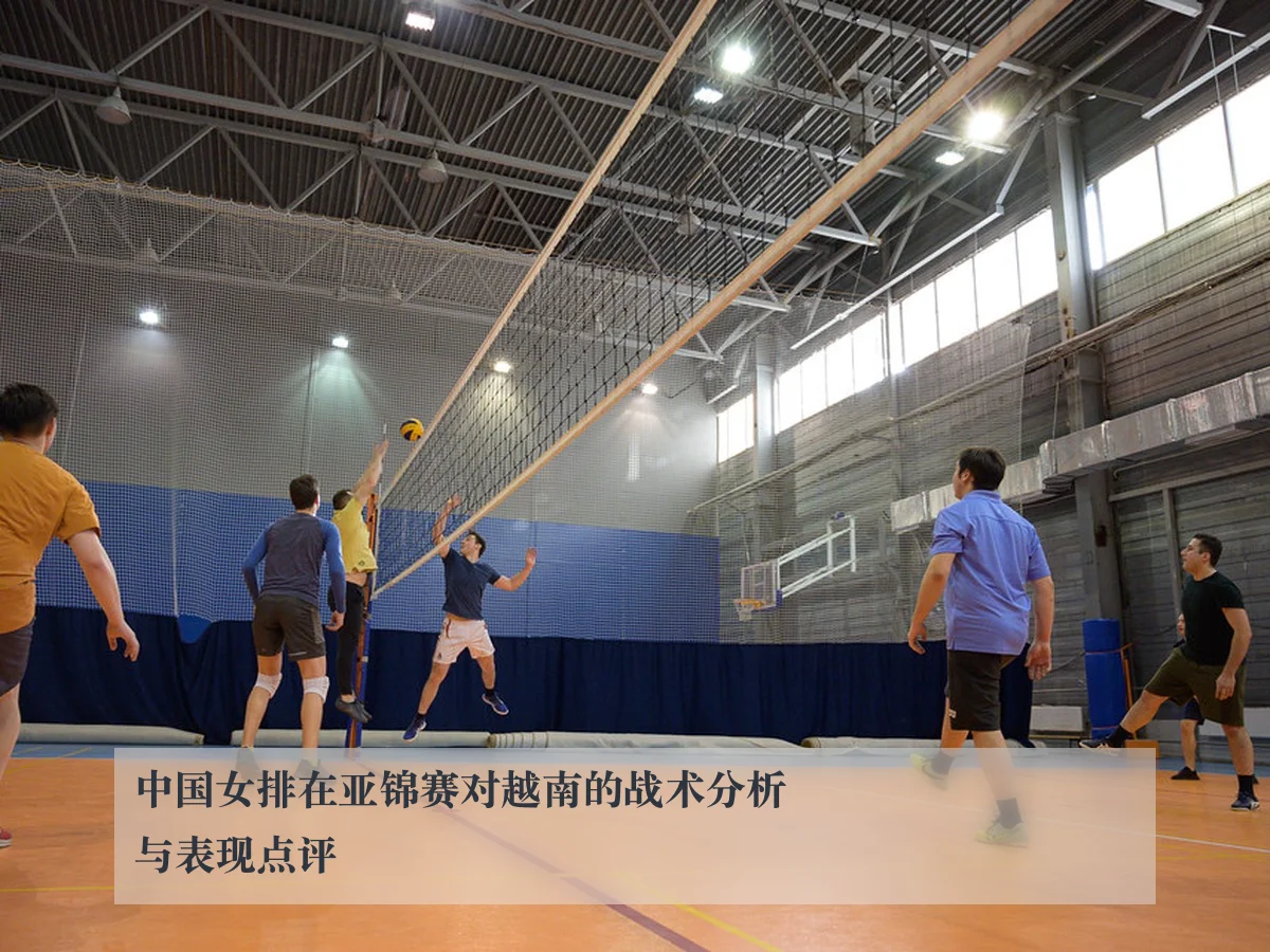 中国女排在亚锦赛对越南的战术分析与表现点评