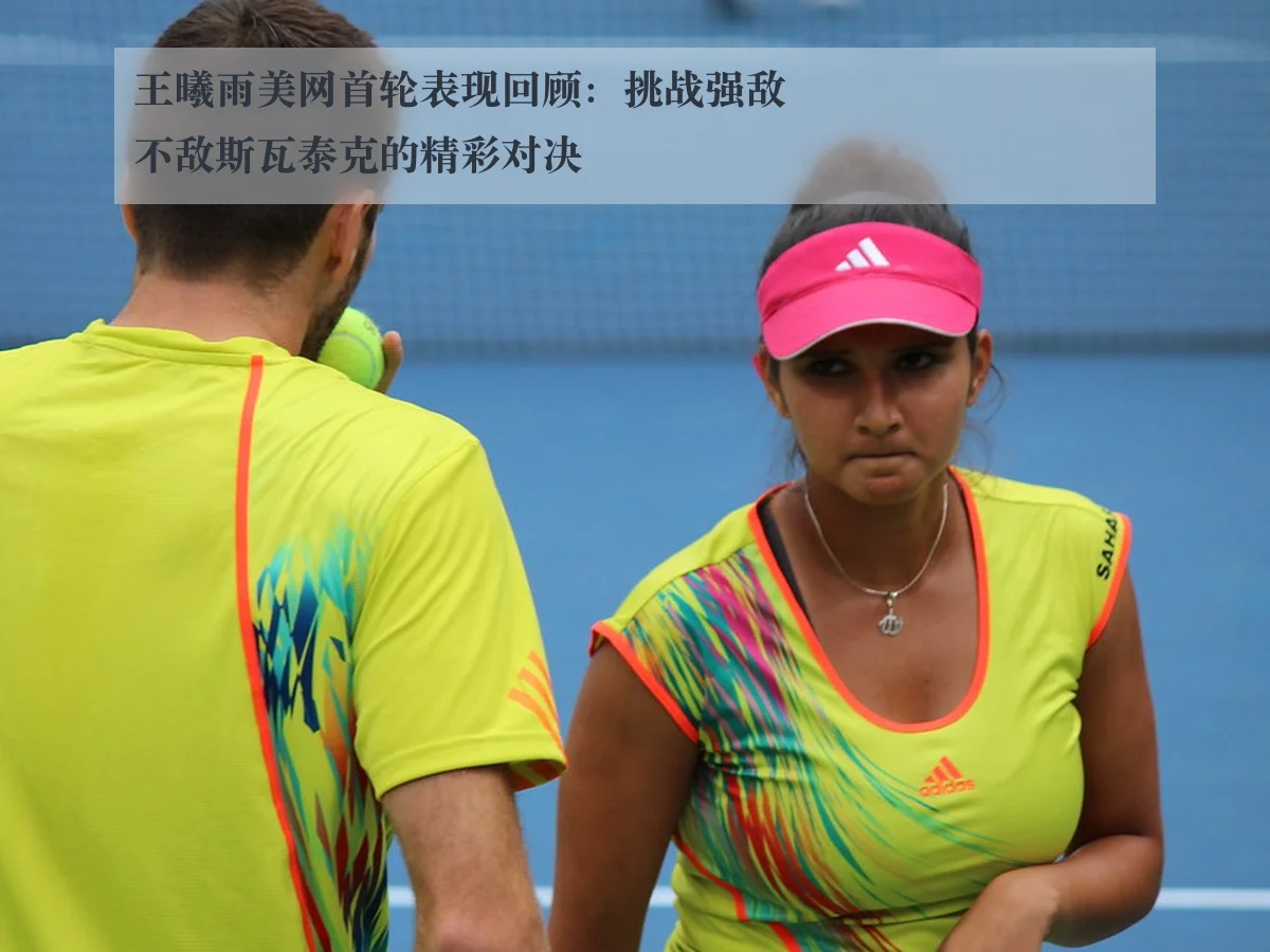 王曦雨美网首轮表现回顾:挑战强敌不敌斯瓦泰克的精彩对决