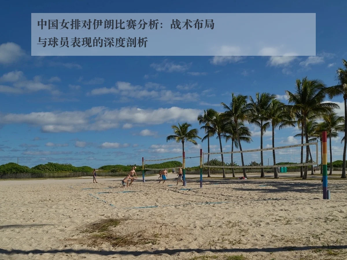 中国女排对伊朗比赛分析:战术布局与球员表现的深度剖析